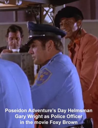 Poseidon Adventure's Day Helmsman
Gary Wright as Police Officer
in the movie Foxy Brown